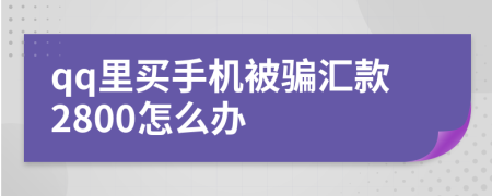 qq里买手机被骗汇款2800怎么办