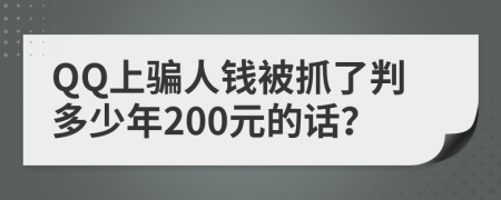 QQ上骗人钱被抓了判多少年200元的话？