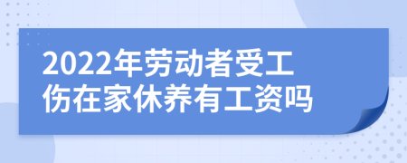 2022年劳动者受工伤在家休养有工资吗