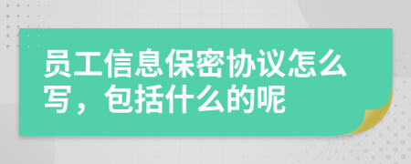 员工信息保密协议怎么写，包括什么的呢