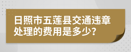 日照市五莲县交通违章处理的费用是多少？