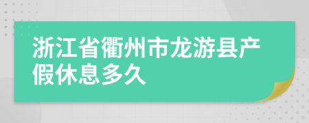 浙江省衢州市龙游县产假休息多久