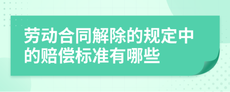 劳动合同解除的规定中的赔偿标准有哪些