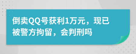 倒卖QQ号获利1万元，现已被警方拘留，会判刑吗