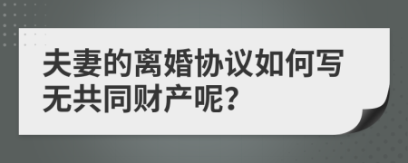 夫妻的离婚协议如何写无共同财产呢？