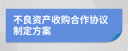 不良资产收购合作协议制定方案