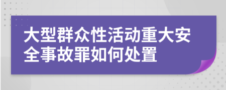 大型群众性活动重大安全事故罪如何处置