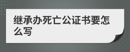 继承办死亡公证书要怎么写