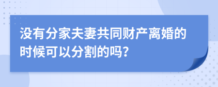 没有分家夫妻共同财产离婚的时候可以分割的吗？