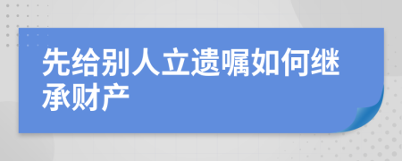先给别人立遗嘱如何继承财产
