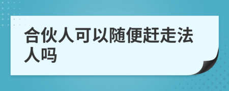 合伙人可以随便赶走法人吗