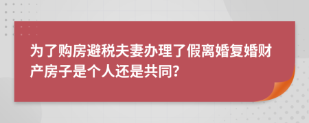 为了购房避税夫妻办理了假离婚复婚财产房子是个人还是共同？