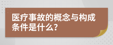 医疗事故的概念与构成条件是什么？