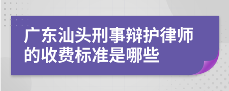 广东汕头刑事辩护律师的收费标准是哪些