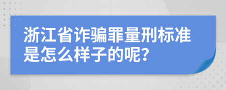 浙江省诈骗罪量刑标准是怎么样子的呢？