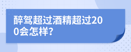 醉驾超过酒精超过200会怎样？