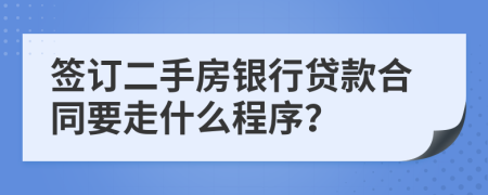 签订二手房银行贷款合同要走什么程序？