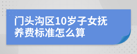 门头沟区10岁子女抚养费标准怎么算