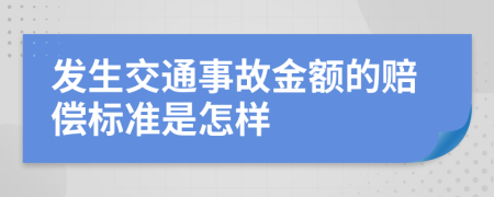 发生交通事故金额的赔偿标准是怎样