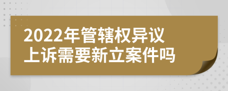 2022年管辖权异议上诉需要新立案件吗