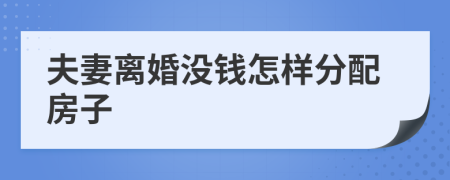 夫妻离婚没钱怎样分配房子