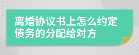 离婚协议书上怎么约定债务的分配给对方