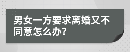 男女一方要求离婚又不同意怎么办？