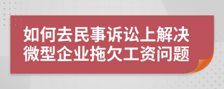 如何去民事诉讼上解决微型企业拖欠工资问题