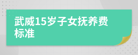 武威15岁子女抚养费标准