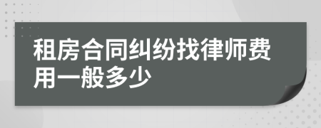 租房合同纠纷找律师费用一般多少