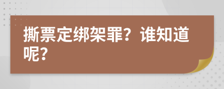 撕票定绑架罪？谁知道呢？