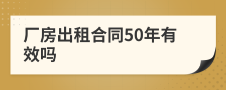 厂房出租合同50年有效吗