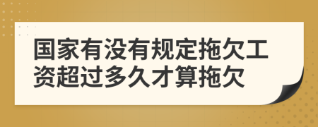 国家有没有规定拖欠工资超过多久才算拖欠