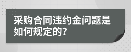 采购合同违约金问题是如何规定的？