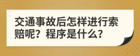 交通事故后怎样进行索赔呢？程序是什么？