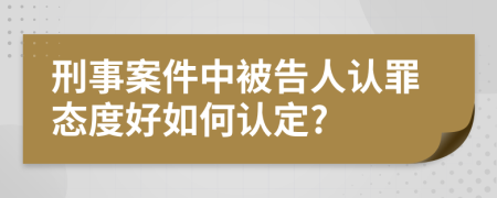 刑事案件中被告人认罪态度好如何认定?