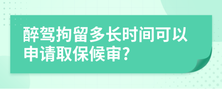 醉驾拘留多长时间可以申请取保候审?