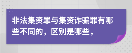 非法集资罪与集资诈骗罪有哪些不同的，区别是哪些，