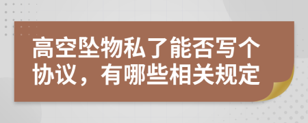 高空坠物私了能否写个协议，有哪些相关规定
