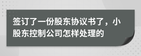 签订了一份股东协议书了，小股东控制公司怎样处理的