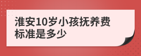 淮安10岁小孩抚养费标准是多少