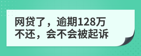 网贷了，逾期128万不还，会不会被起诉