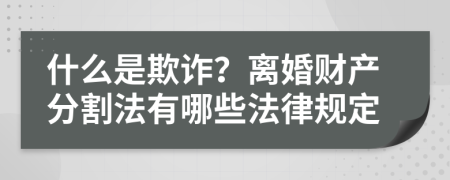 什么是欺诈？离婚财产分割法有哪些法律规定