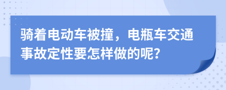 骑着电动车被撞，电瓶车交通事故定性要怎样做的呢？