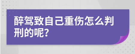 醉驾致自己重伤怎么判刑的呢？