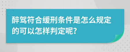 醉驾符合缓刑条件是怎么规定的可以怎样判定呢？