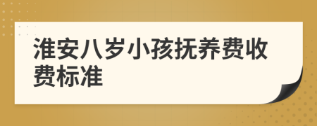 淮安八岁小孩抚养费收费标准