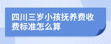 四川三岁小孩抚养费收费标准怎么算