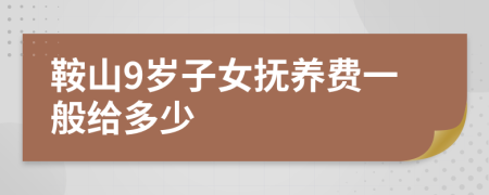 鞍山9岁子女抚养费一般给多少