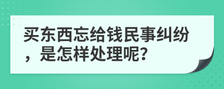 买东西忘给钱民事纠纷，是怎样处理呢？
